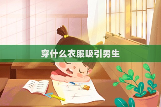 穿什么衣服吸引男生