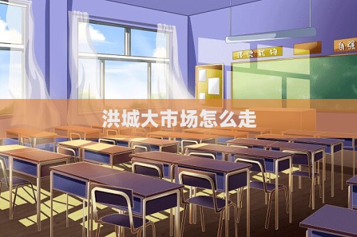 洪城大市場(chǎng)怎么走