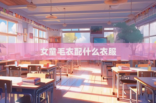 女童毛衣配什么衣服