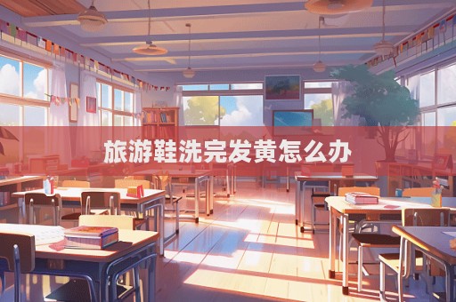 旅游鞋洗完發(fā)黃怎么辦