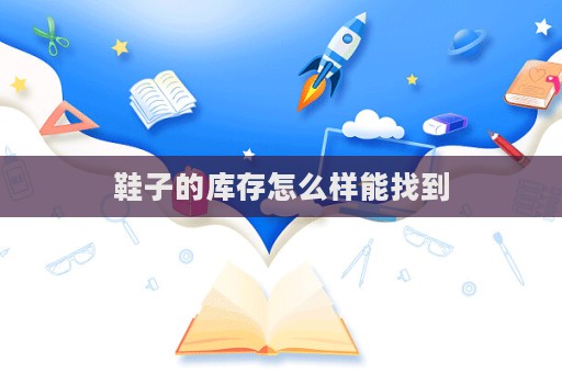 鞋子的庫存怎么樣能找到