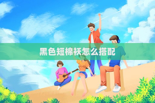 黑色短棉襖怎么搭配