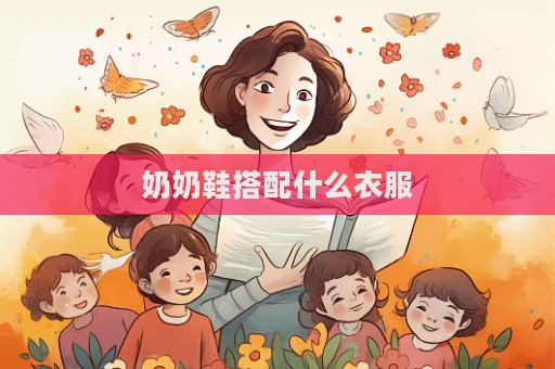奶奶鞋搭配什么衣服