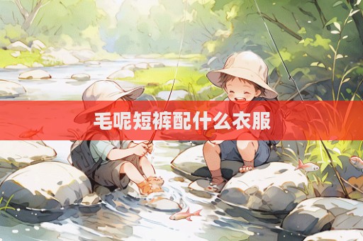 毛呢短褲配什么衣服
