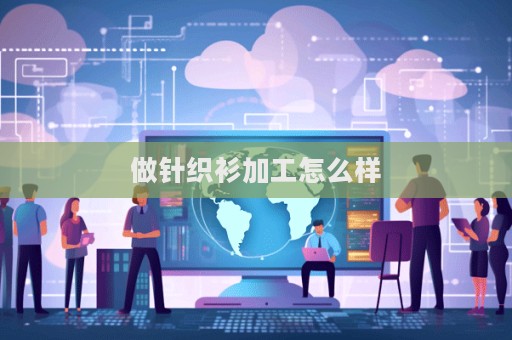 做針織衫加工怎么樣  第1張