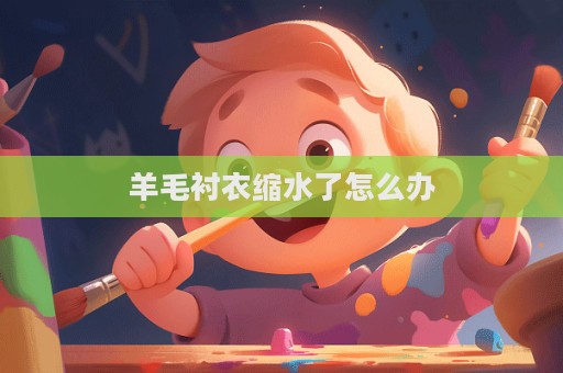 羊毛襯衣縮水了怎么辦