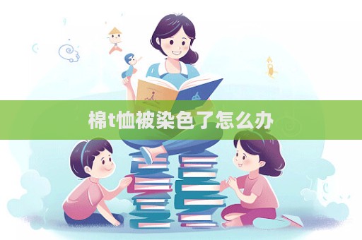 棉t恤被染色了怎么辦