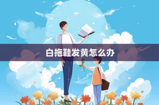 白拖鞋發黃怎么辦  第1張