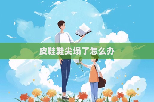 皮鞋鞋尖塌了怎么辦