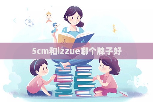 5cm和izzue哪個牌子好