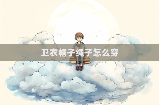 衛衣帽子繩子怎么穿