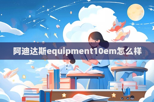 阿迪達斯equipment10em怎么樣