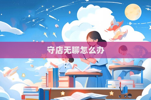 守店無(wú)聊怎么辦  第1張