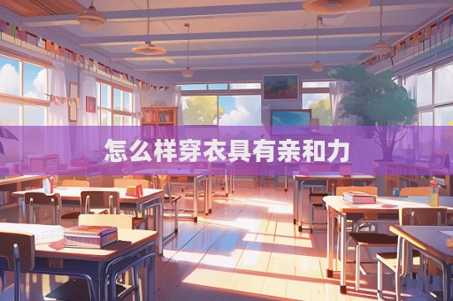 怎么樣穿衣具有親和力  第1張