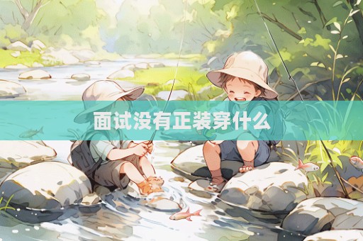 面試沒有正裝穿什么