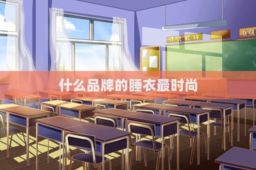 什么品牌的睡衣最時尚