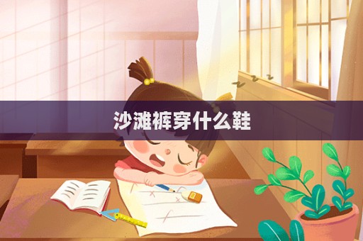 沙灘褲穿什么鞋