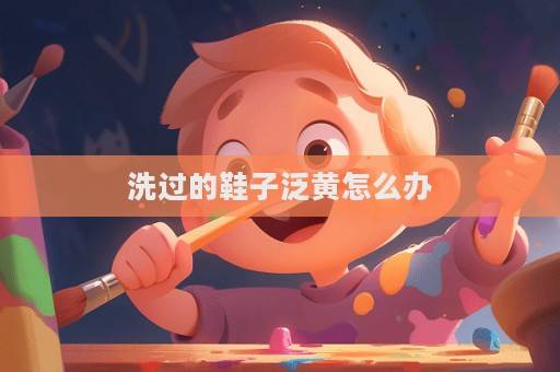 洗過的鞋子泛黃怎么辦