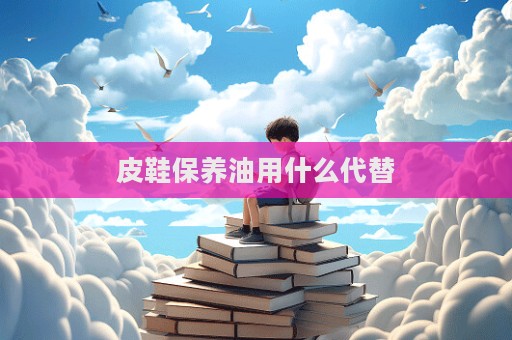 皮鞋保養(yǎng)油用什么代替  第1張