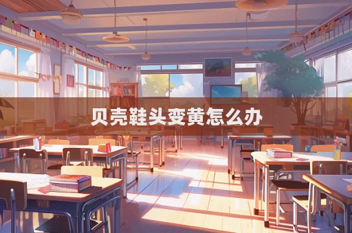貝殼鞋頭變黃怎么辦