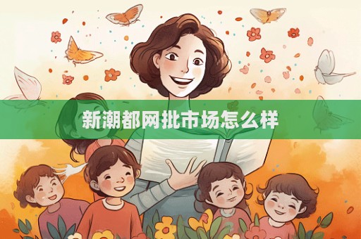 新潮都網批市場怎么樣