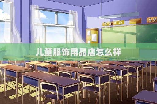 兒童服飾用品店怎么樣