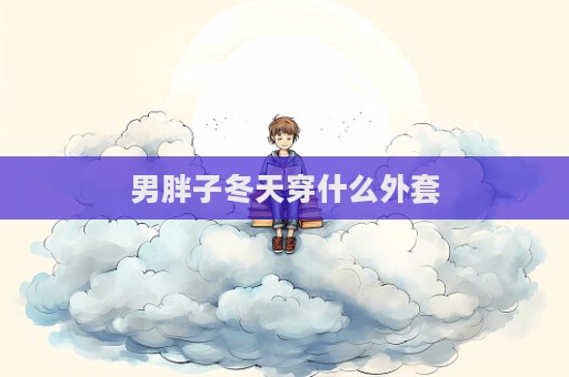 男胖子冬天穿什么外套  第1張