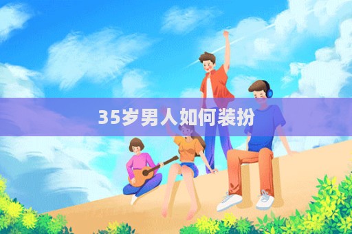 35歲男人如何裝扮  第1張