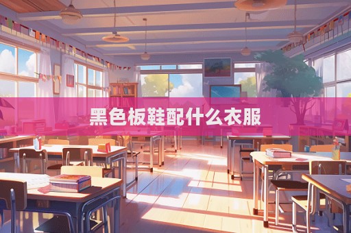 黑色板鞋配什么衣服