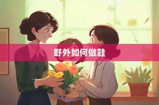 野外如何做鞋
