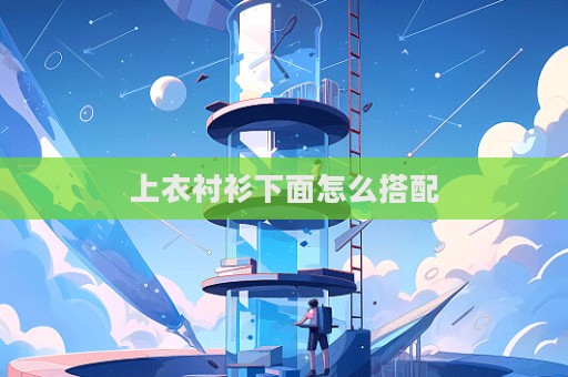 上衣襯衫下面怎么搭配