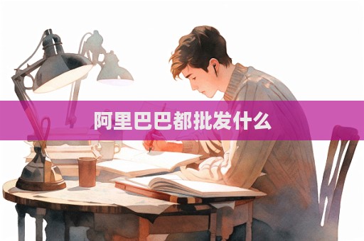 阿里巴巴都批發(fā)什么