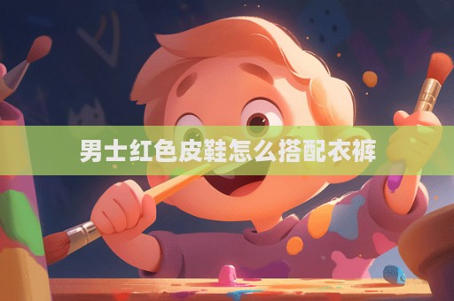 男士紅色皮鞋怎么搭配衣褲