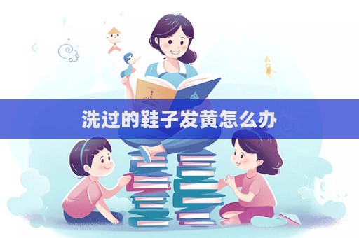 洗過的鞋子發黃怎么辦