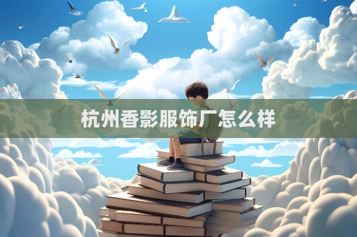 杭州香影服飾廠怎么樣  第1張