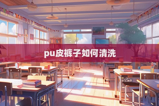 pu皮褲子如何清洗