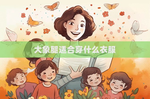 大象腿適合穿什么衣服  第1張