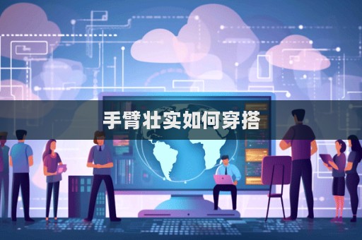 手臂壯實如何穿搭  第1張