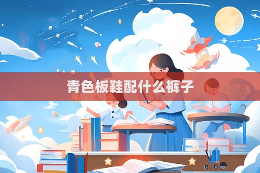 青色板鞋配什么褲子