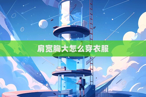 肩寬胸大怎么穿衣服