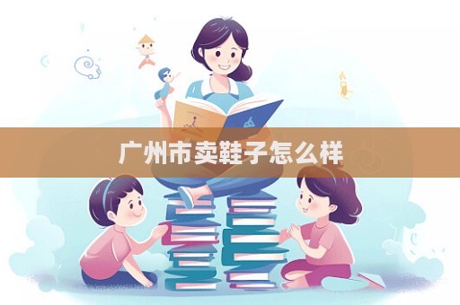 廣州市賣鞋子怎么樣  第1張