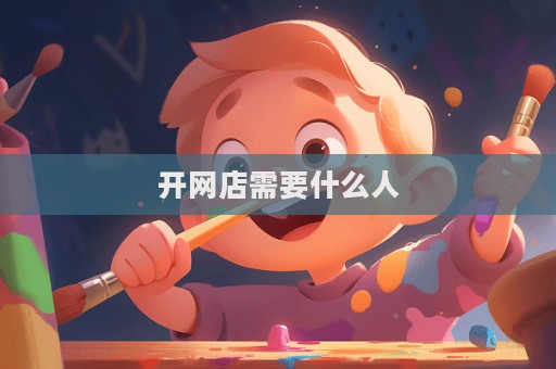 開(kāi)網(wǎng)店需要什么人  第1張
