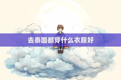 去泰國都穿什么衣服好