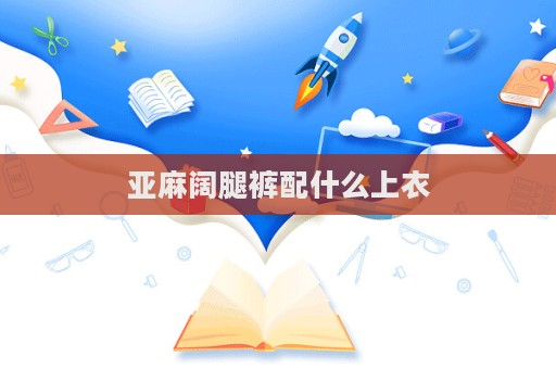 亞麻闊腿褲配什么上衣