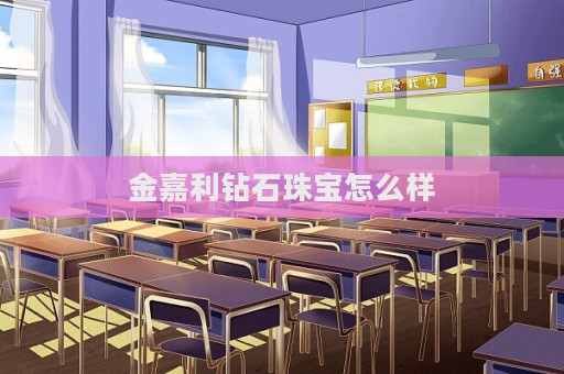 金嘉利鉆石珠寶怎么樣  第1張