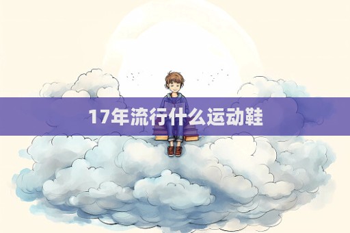 17年流行什么運動鞋  第1張