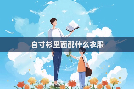 白寸衫里面配什么衣服