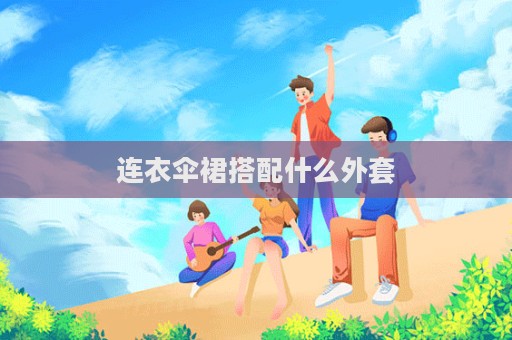 連衣傘裙搭配什么外套