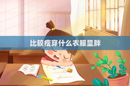 比較瘦穿什么衣服顯胖