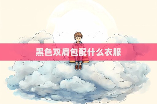 黑色雙肩包配什么衣服